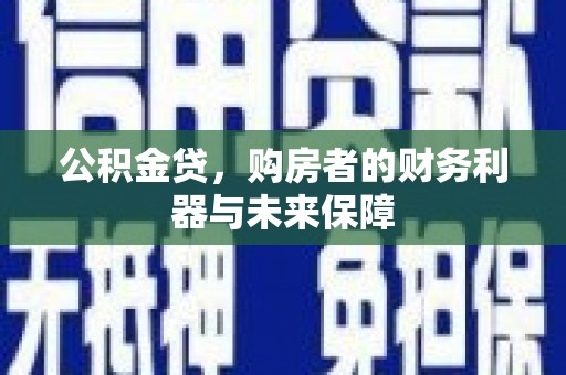 太保公积金贷，购房者的财务利器与未来保障