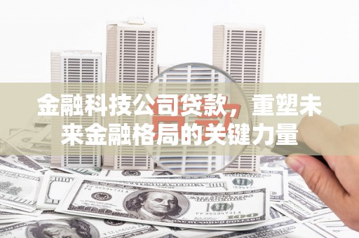 太保金融科技公司贷款，重塑未来金融格局的关键力量