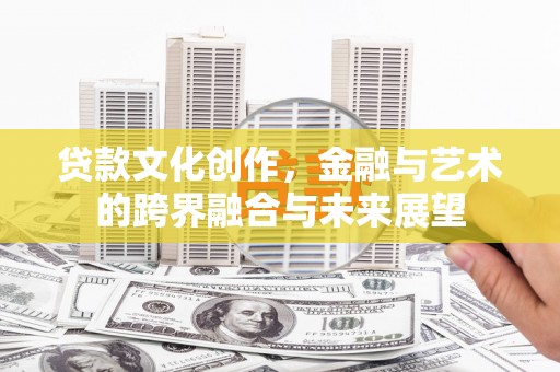 太保贷款文化创作，金融与艺术的跨界融合与未来展望