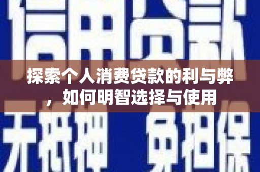 太保探索个人消费贷款的利与弊，如何明智选择与使用