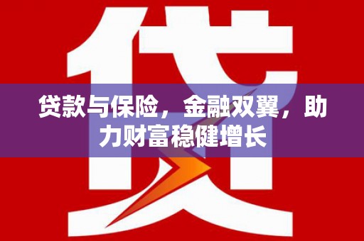 太保贷款与保险，金融双翼，助力财富稳健增长