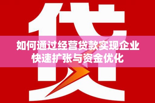 太保如何通过经营贷款实现企业快速扩张与资金优化