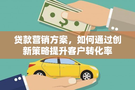 太保贷款营销方案，如何通过创新策略提升客户转化率