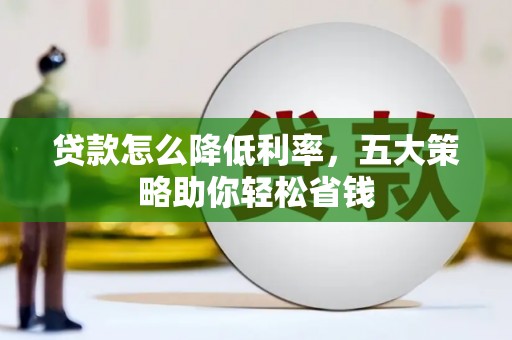 太保贷款怎么降低利率，五大策略助你轻松省钱
