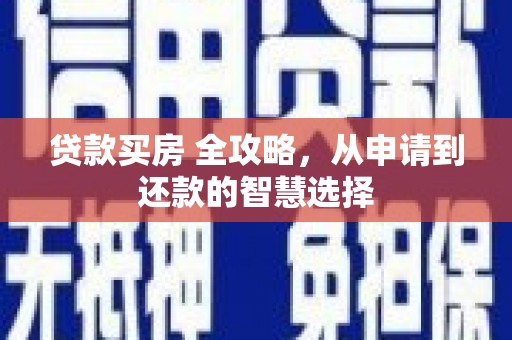 太保贷款买房 全攻略，从申请到还款的智慧选择