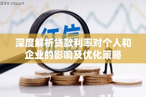 太保深度解析贷款利率对个人和企业的影响及优化策略
