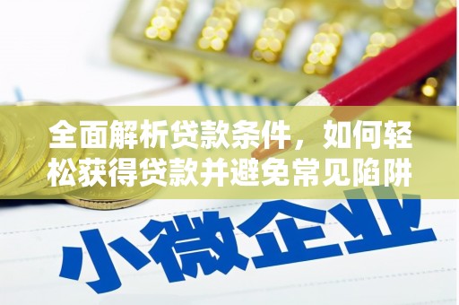 太保全面解析贷款条件，如何轻松获得贷款并避免常见陷阱