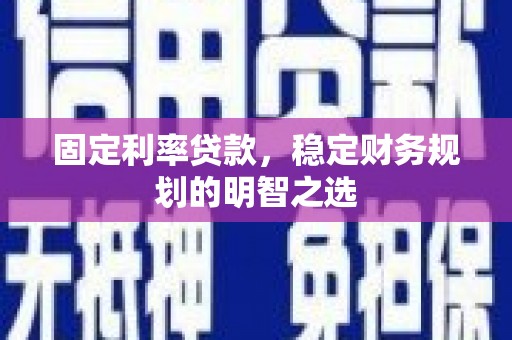 太保固定利率贷款，稳定财务规划的明智之选