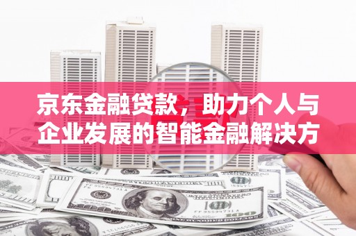 太保京东金融贷款，助力个人与企业发展的智能金融解决方案