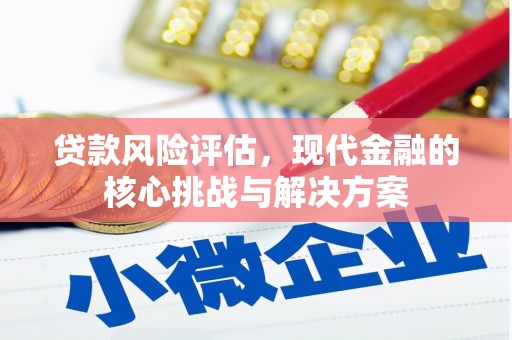 太保贷款风险评估，现代金融的核心挑战与解决方案
