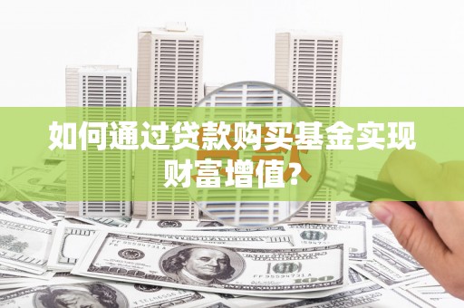太保如何通过贷款购买基金实现财富增值？