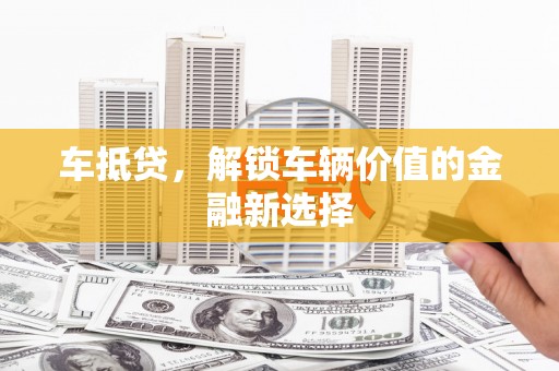 太保车抵贷，解锁车辆价值的金融新选择