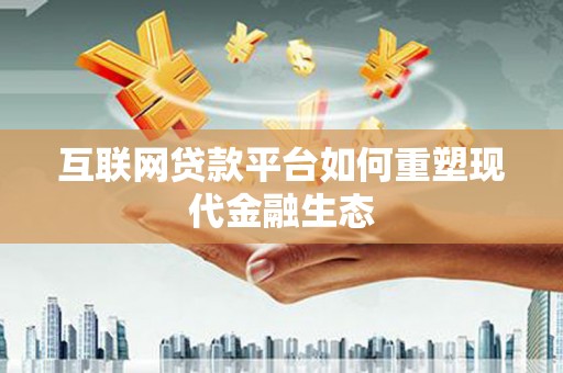 太保互联网贷款平台如何重塑现代金融生态