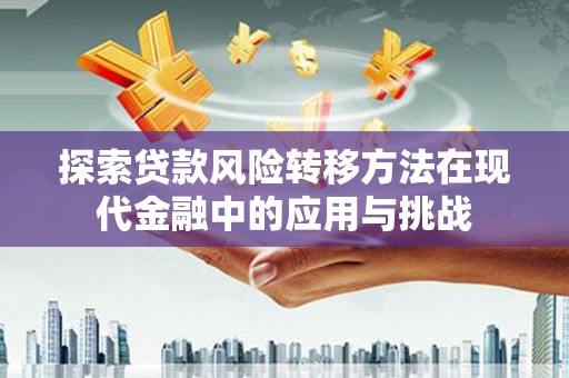 太保探索贷款风险转移方法在现代金融中的应用与挑战