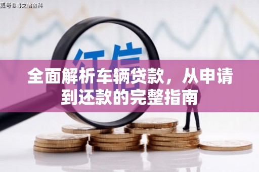 太保全面解析车辆贷款，从申请到还款的完整指南