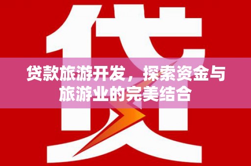 太保贷款旅游开发，探索资金与旅游业的完美结合