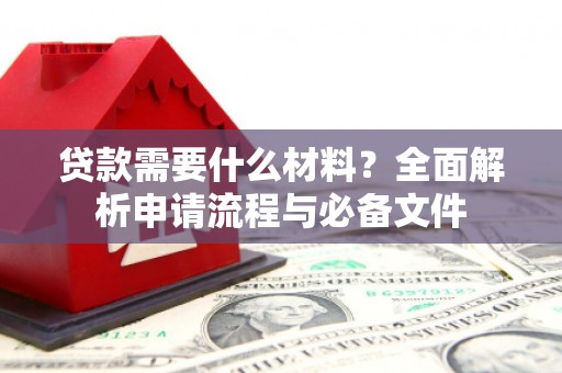 太保贷款需要什么材料？全面解析申请流程与必备文件
