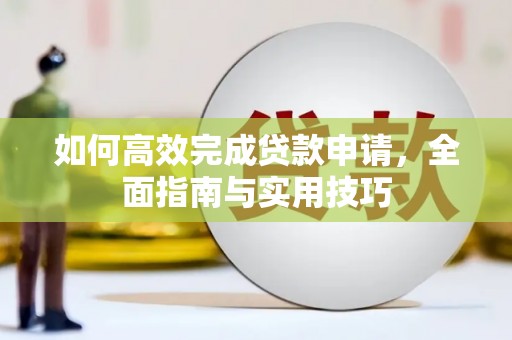 太保如何高效完成贷款申请，全面指南与实用技巧