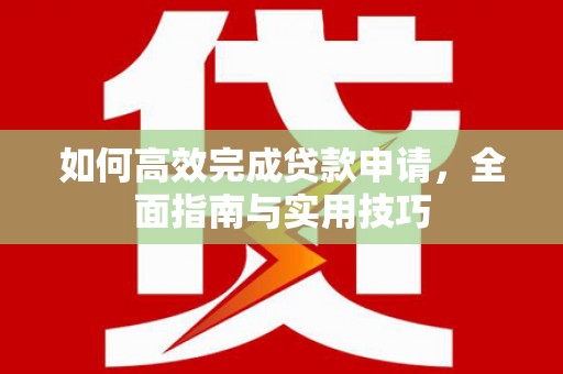 太保如何高效完成贷款申请，全面指南与实用技巧