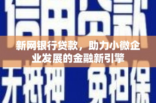 太保新网银行贷款，助力小微企业发展的金融新引擎
