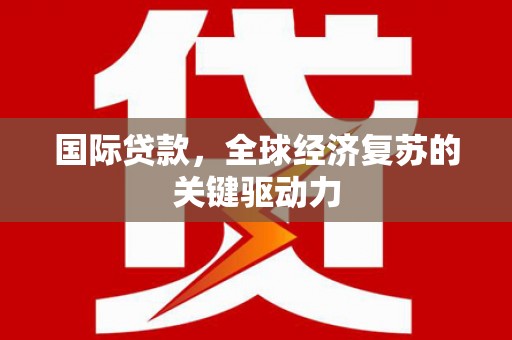 太保国际贷款，全球经济复苏的关键驱动力