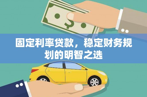 太保固定利率贷款，稳定财务规划的明智之选