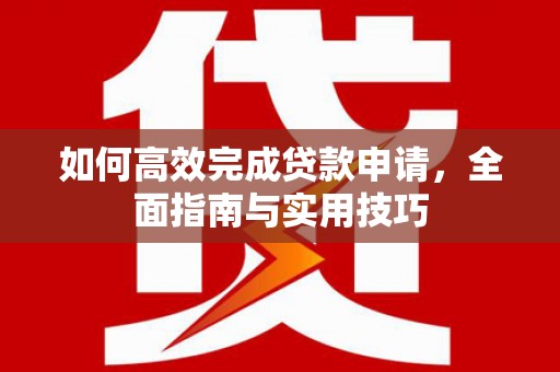 太保如何高效完成贷款申请，全面指南与实用技巧