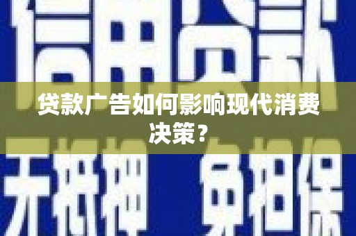 太保贷款广告如何影响现代消费决策？