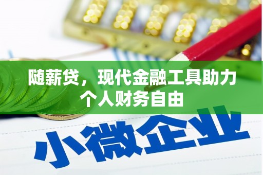 太保随薪贷，现代金融工具助力个人财务自由