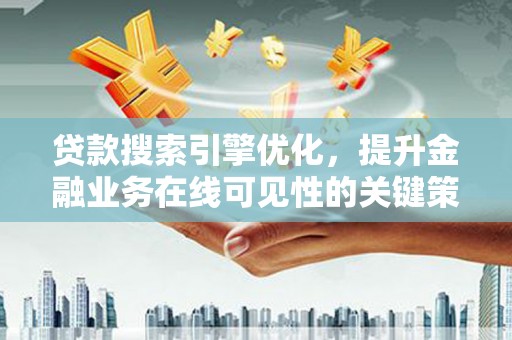 太保贷款搜索引擎优化，提升金融业务在线可见性的关键策略