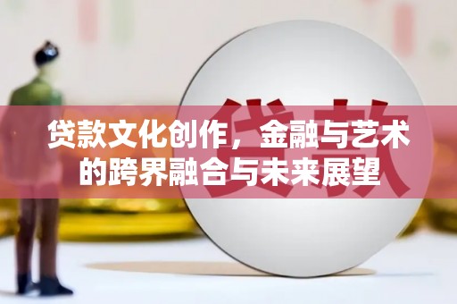 太保贷款文化创作，金融与艺术的跨界融合与未来展望