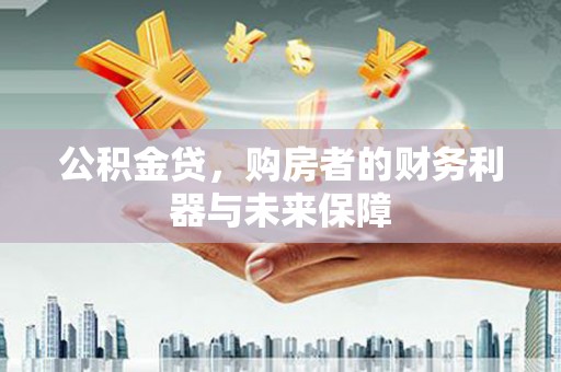 太保公积金贷，购房者的财务利器与未来保障