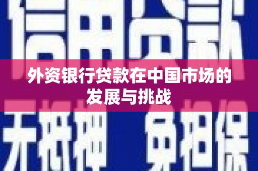 太保外资银行贷款在中国市场的发展与挑战
