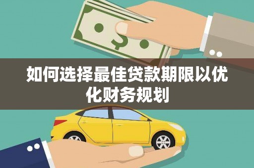 太保如何选择最佳贷款期限以优化财务规划