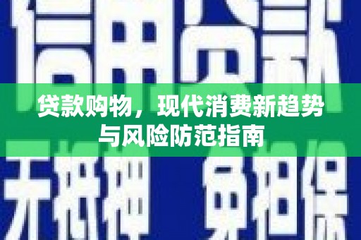 太保贷款购物，现代消费新趋势与风险防范指南
