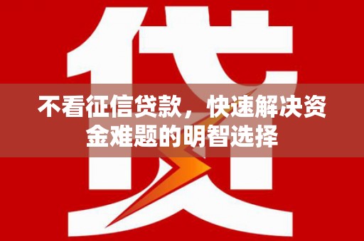 太保不看征信贷款，快速解决资金难题的明智选择