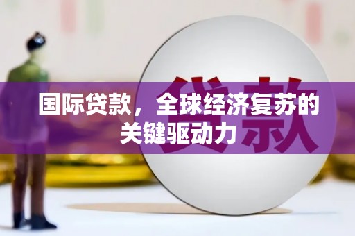 太保国际贷款，全球经济复苏的关键驱动力