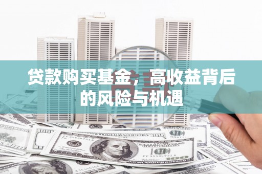 太保贷款购买基金，高收益背后的风险与机遇