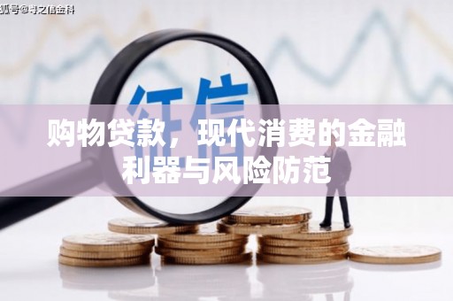 太保购物贷款，现代消费的金融利器与风险防范