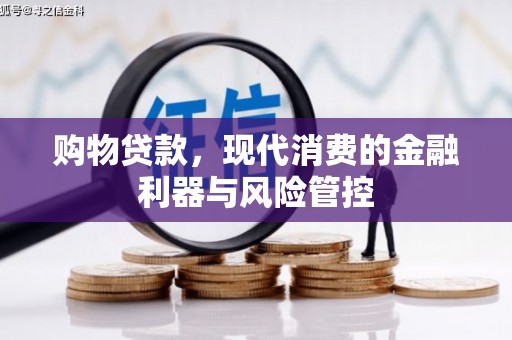 太保购物贷款，现代消费的金融利器与风险管控