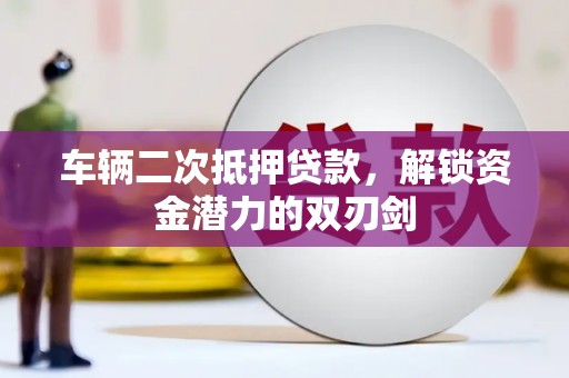 太保车辆二次抵押贷款，解锁资金潜力的双刃剑