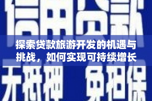 太保探索贷款旅游开发的机遇与挑战，如何实现可持续增长
