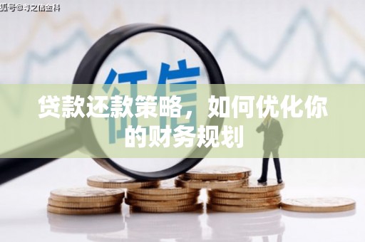 太保贷款还款策略，如何优化你的财务规划