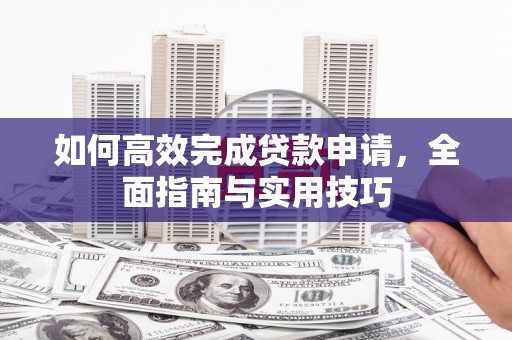 太保如何高效完成贷款申请，全面指南与实用技巧