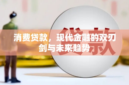太保消费贷款，现代金融的双刃剑与未来趋势