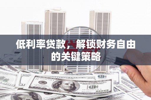 太保低利率贷款，解锁财务自由的关键策略