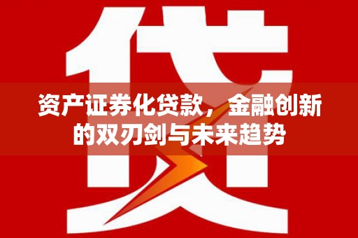 太保资产证券化贷款，金融创新的双刃剑与未来趋势