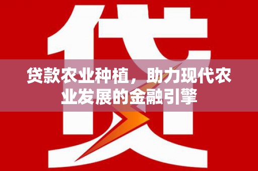 太保贷款农业种植，助力现代农业发展的金融引擎