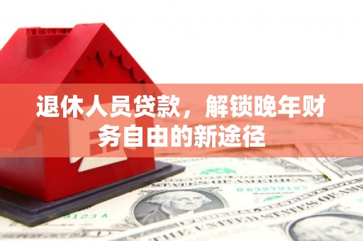 太保退休人员贷款，解锁晚年财务自由的新途径