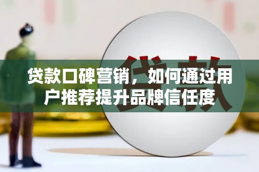 太保贷款口碑营销，如何通过用户推荐提升品牌信任度